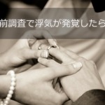 婚前調査で浮気が発覚したら?