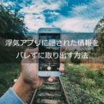 浮気アプリに隠された情報をバレずに取り出す方法