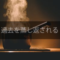 過去のことを何度も蒸し返される