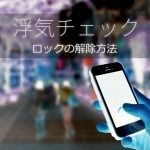 スマホの浮気チェックとロックの解除方法