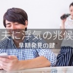 夫に浮気の兆候。早期発見の鍵